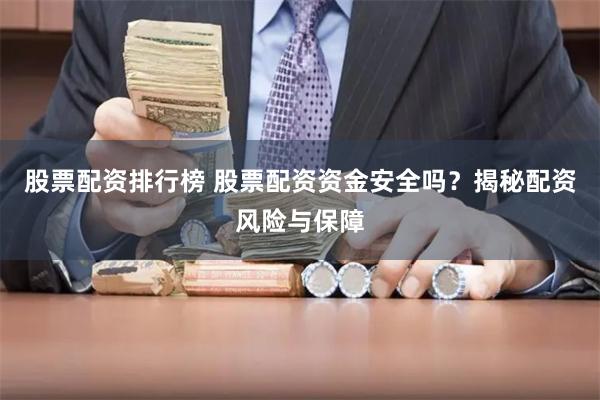 股票配资排行榜 股票配资资金安全吗？揭秘配资风险与保障