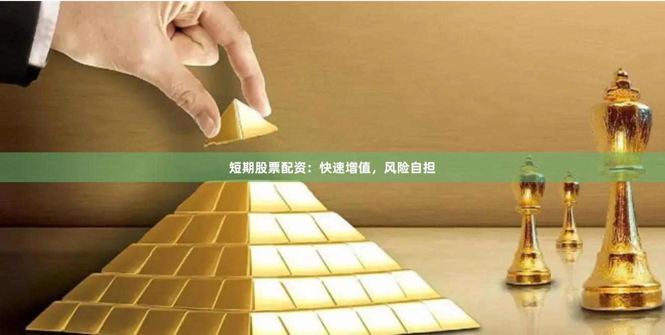 短期股票配资：快速增值，风险自担
