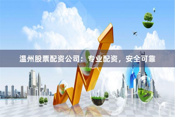 温州股票配资公司：专业配资，安全可靠
