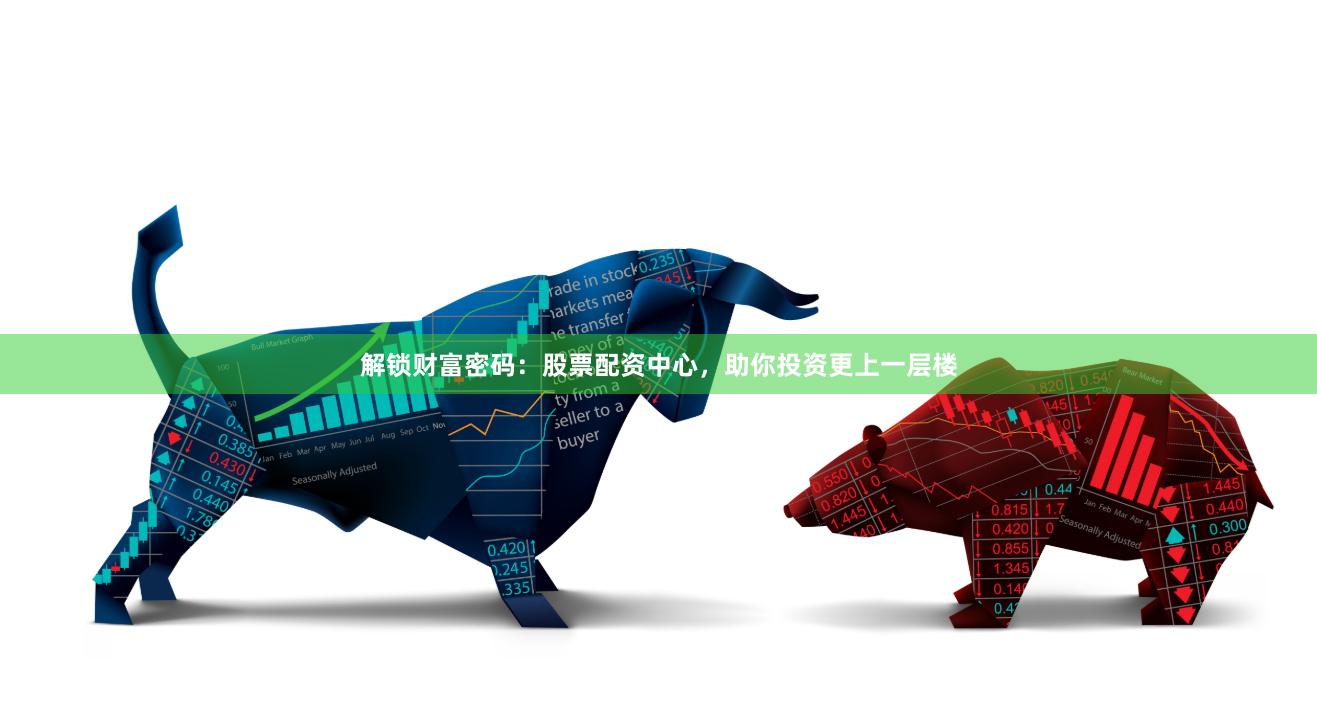 解锁财富密码：股票配资中心，助你投资更上一层楼
