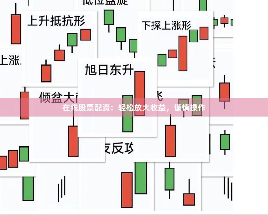 在线股票配资：轻松放大收益，谨慎操作