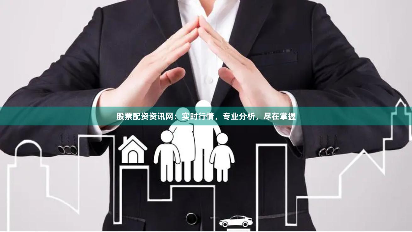 股票配资资讯网：实时行情，专业分析，尽在掌握