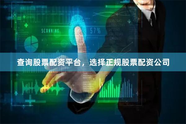 查询股票配资平台，选择正规股票配资公司