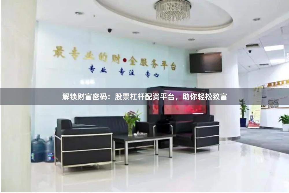 解锁财富密码：股票杠杆配资平台，助你轻松致富