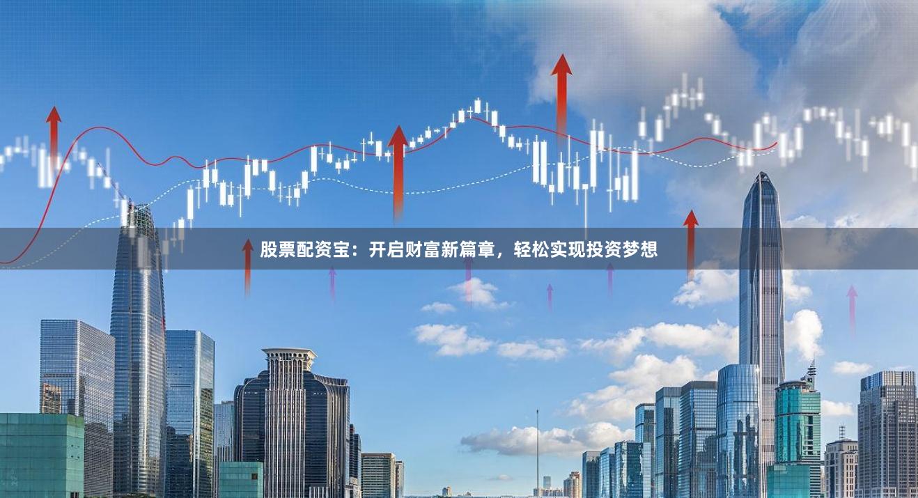 股票配资宝：开启财富新篇章，轻松实现投资梦想