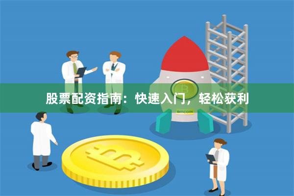 股票配资指南：快速入门，轻松获利