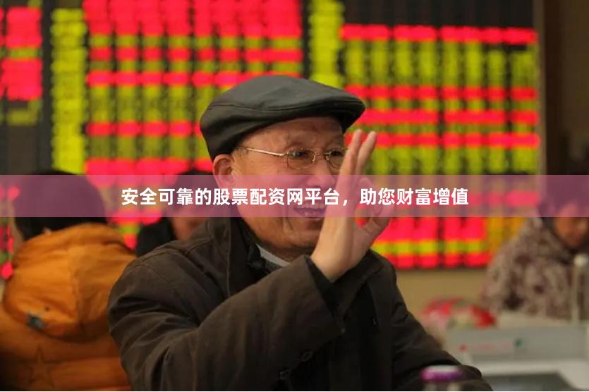 安全可靠的股票配资网平台，助您财富增值