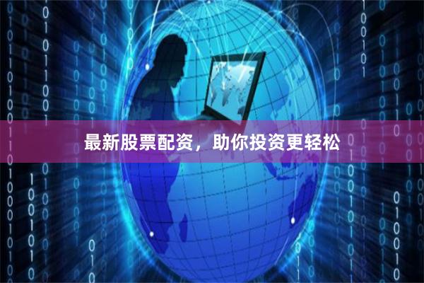 最新股票配资，助你投资更轻松