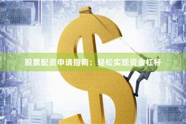 股票配资申请指南:轻松实现资金杠杆