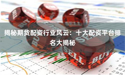 揭秘期货配资行业风云:十大配资平台排名大揭秘