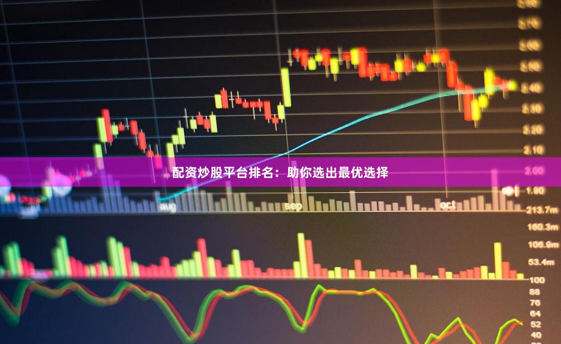 配资炒股平台排名：助你选出最优选择