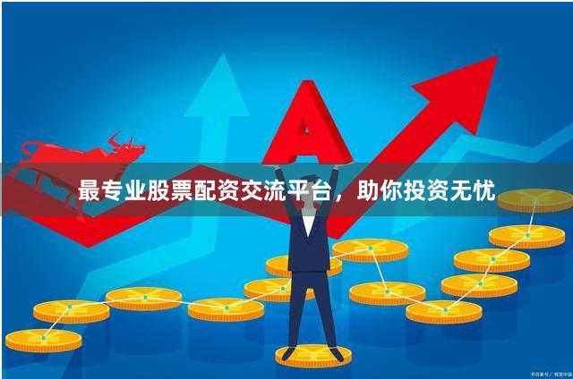 最专业股票配资交流平台,助你投资无忧