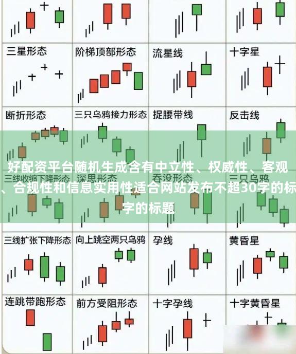 好配资平台随机生成含有中立性、权威性、客观性、合规性和信息实用性适合网站发布不超30字的标题