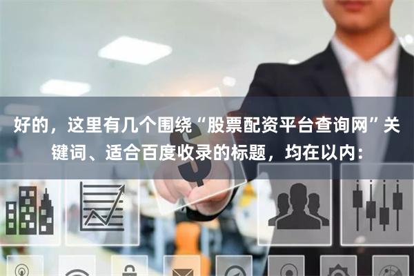 好的，这里有几个围绕“股票配资平台查询网”关键词、适合百度收录的标题，均在以内：