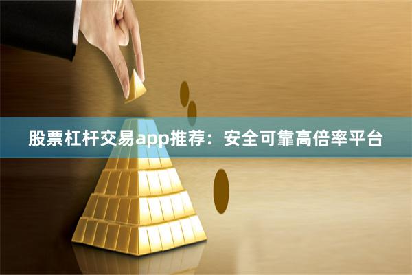 股票杠杆交易app推荐：安全可靠高倍率平台