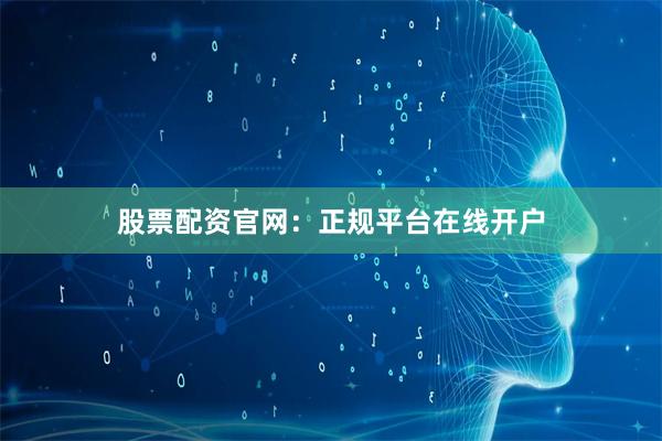 股票配资官网：正规平台在线开户