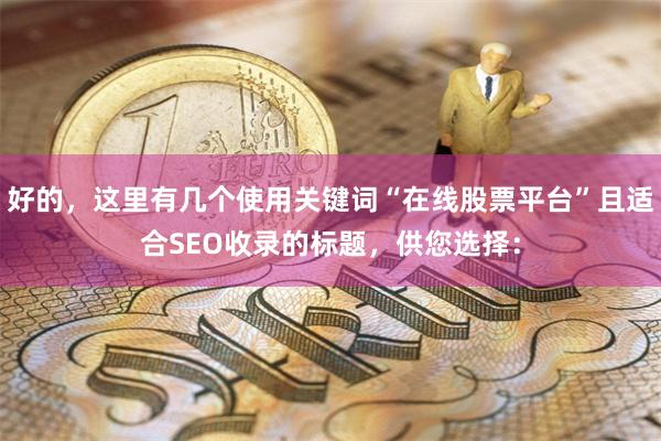 好的，这里有几个使用关键词“在线股票平台”且适合SEO收录的标题，供您选择：