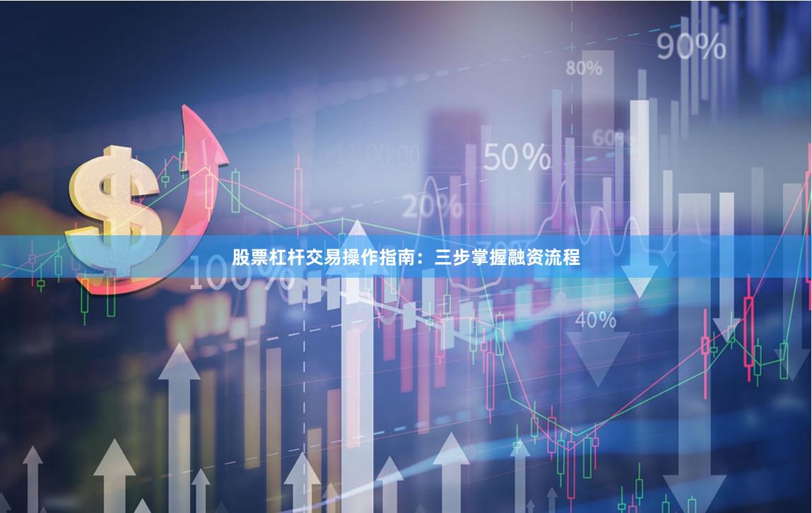 股票杠杆交易操作指南：三步掌握融资流程