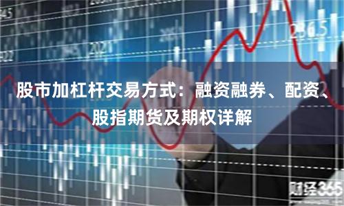 股市加杠杆交易方式：融资融券、配资、股指期货及期权详解