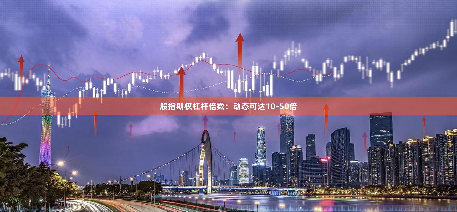 股指期权杠杆倍数：动态可达10-50倍