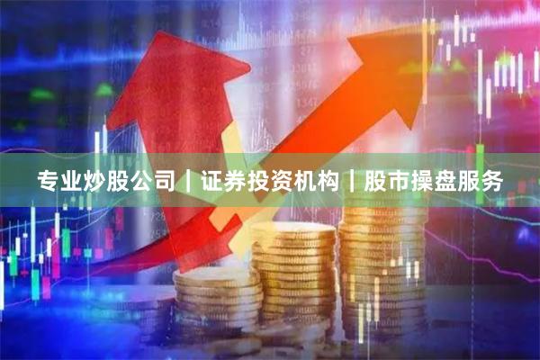 专业炒股公司｜证券投资机构｜股市操盘服务