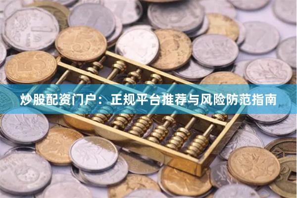 炒股配资门户：正规平台推荐与风险防范指南