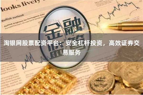 淘银网股票配资平台：安全杠杆投资，高效证券交易服务
