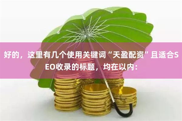 好的，这里有几个使用关键词“天盈配资”且适合SEO收录的标题，均在以内：