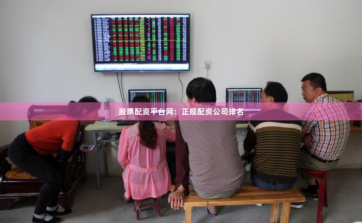 股票配资平台网：正规配资公司排名