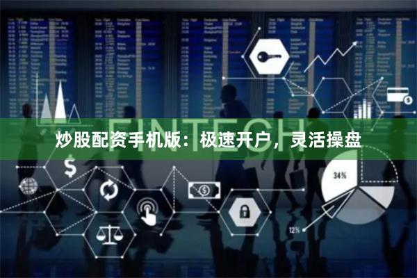 炒股配资手机版：极速开户，灵活操盘