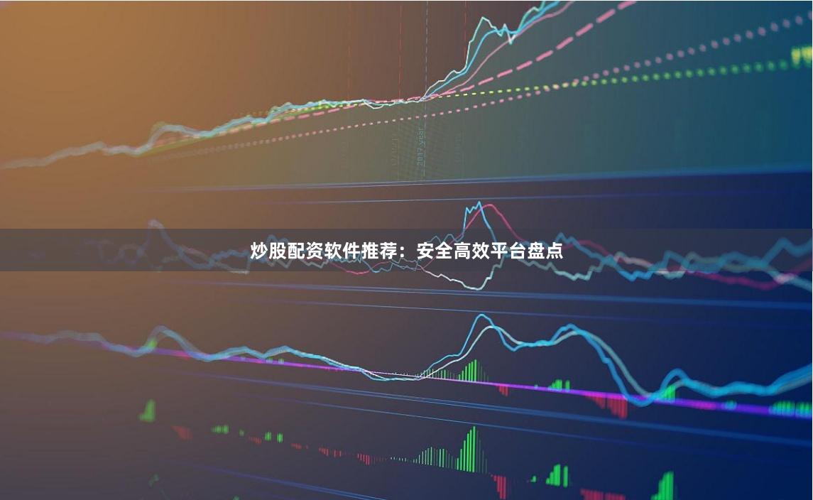炒股配资软件推荐：安全高效平台盘点