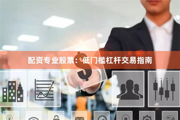 配资专业股票：低门槛杠杆交易指南