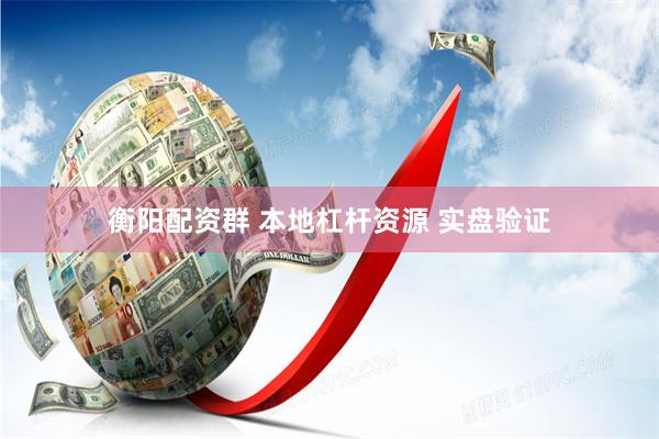 衡阳配资群 本地杠杆资源 实盘验证