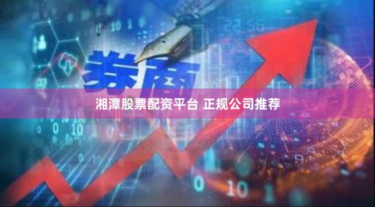 湘潭股票配资平台 正规公司推荐