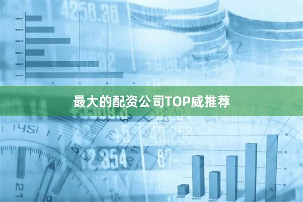 最大的配资公司TOP威推荐