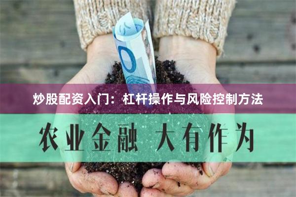 炒股配资入门：杠杆操作与风险控制方法
