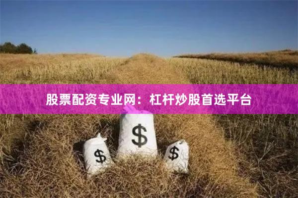 股票配资专业网：杠杆炒股首选平台