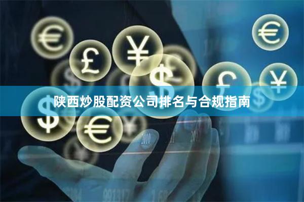 陕西炒股配资公司排名与合规指南