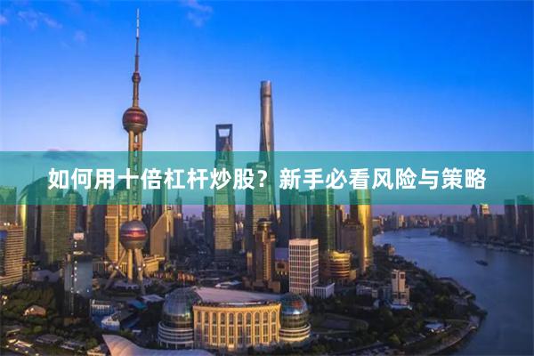 如何用十倍杠杆炒股？新手必看风险与策略