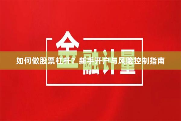 如何做股票杠杆？新手开户与风险控制指南