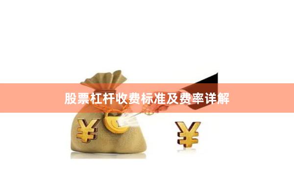 股票杠杆收费标准及费率详解