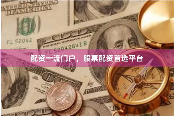 配资一流门户，股票配资首选平台