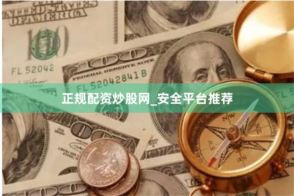 正规配资炒股网_安全平台推荐
