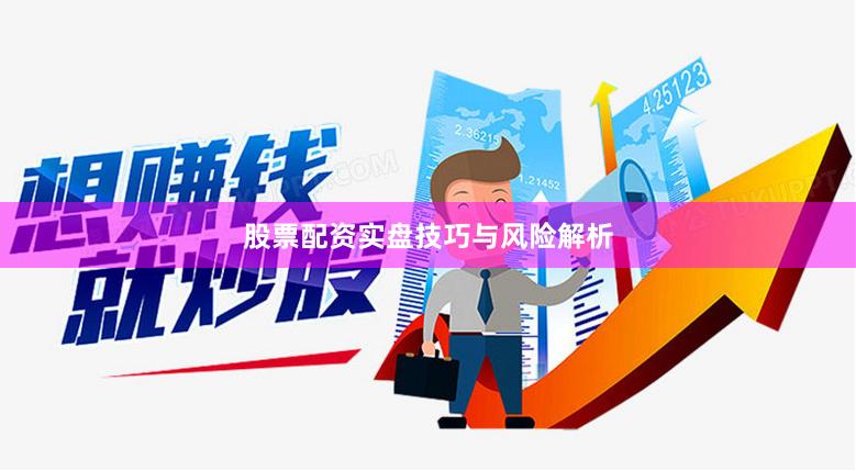 股票配资实盘技巧与风险解析