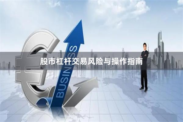 股市杠杆交易风险与操作指南