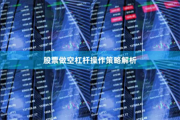 股票做空杠杆操作策略解析