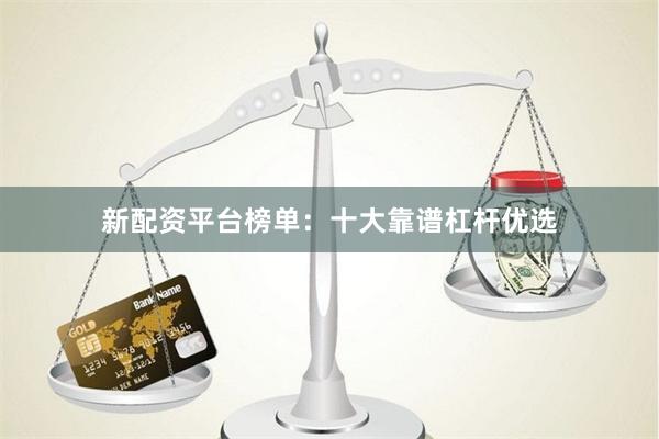 新配资平台榜单：十大靠谱杠杆优选