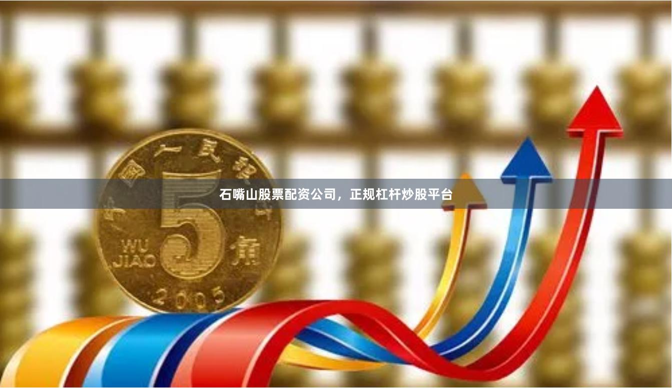 石嘴山股票配资公司,正规杠杆炒股平台